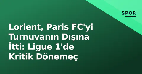 Lorient, Paris FC'yi Turnuvanın Dışına İtti: Ligue 1'de Kritik Dönemeç