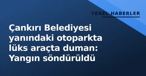 Çankırı Belediyesi yanındaki otoparkta lüks araçta duman: Yangın söndürüldü