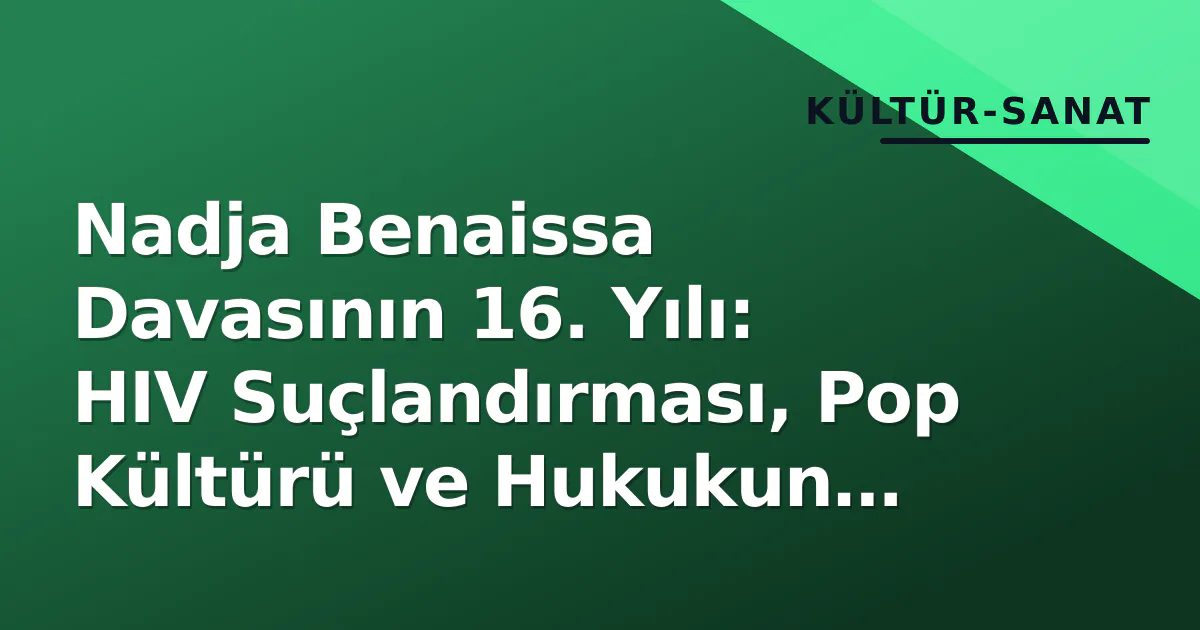 Nadja Benaissa Davasının 16. Yılı: HIV Suçlandırması, Pop Kültürü ve Hukukun Bilimle Yarışı Nadja Benaissa Davasının 16. Yılı: HIV Suçlandırması, Pop Kültürü ve Hukukun Bilimle Yarışı