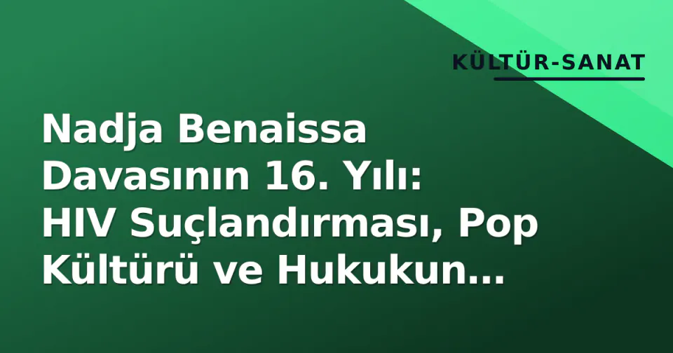 Nadja Benaissa Davasının 16. Yılı: HIV Suçlandırması, Pop Kültürü ve Hukukun Bilimle Yarışı görseli