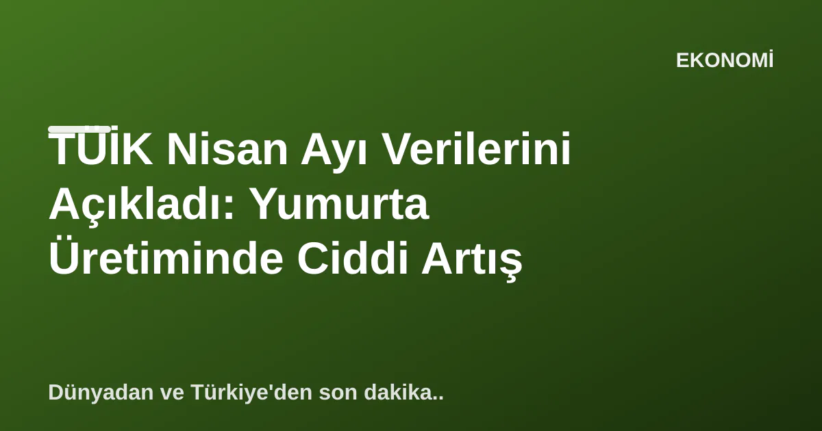 TÜİK Nisan Ayı Verilerini Açıkladı: Yumurta Üretiminde Ciddi Artış TÜİK Nisan Ayı Verilerini Açıkladı: Yumurta Üretiminde Ciddi Artış