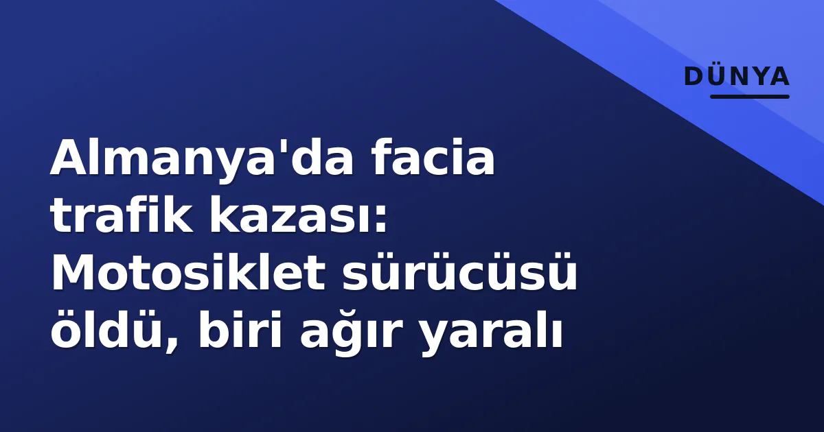 Almanya'da facia trafik kazası: Motosiklet sürücüsü öldü, biri ağır yaralı Almanya'da facia trafik kazası: Motosiklet sürücüsü öldü, biri ağır yaralı