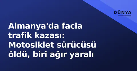 Almanya'da facia trafik kazası: Motosiklet sürücüsü öldü, biri ağır yaralı