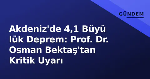 Akdeniz'de 4,1 Büyü lük Deprem: Prof. Dr. Osman Bektaş'tan Kritik Uyarı