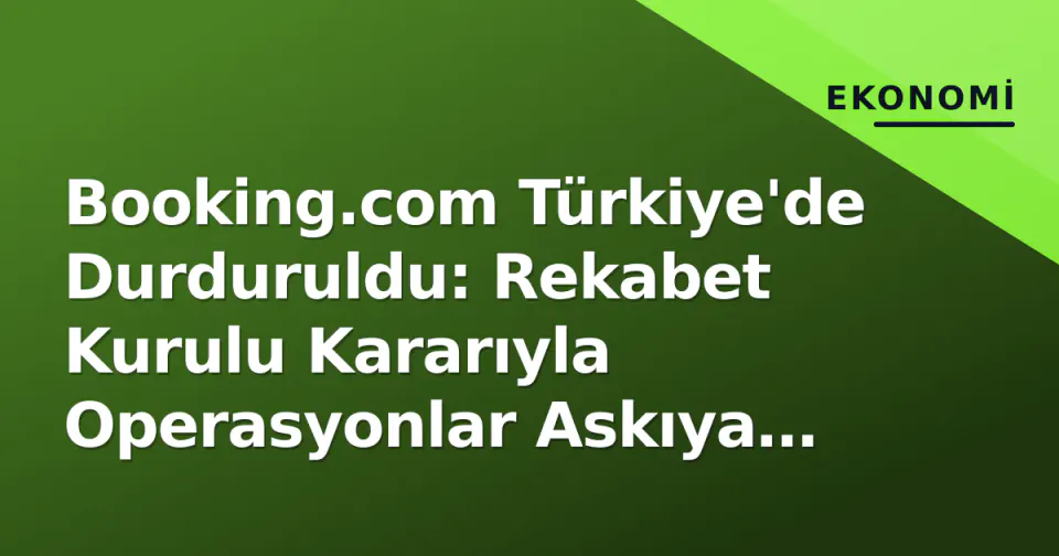 Booking.com Türkiye'de Durduruldu: Rekabet Kurulu Kararıyla Operasyonlar Askıya Alındı görseli