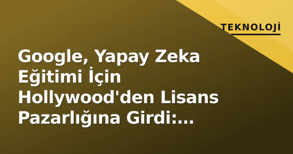 Google, Yapay Zeka Eğitimi İçin Hollywood'den Lisans Pazarlığına Girdi: Milyarlar Meydanda görseli