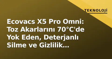 Ecovacs X5 Pro Omni: Toz Akarlarını 70°C'de Yok Eden, Deterjanlı Silme ve Gizlilik Kapağı Sahibi Robot Süpürge