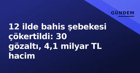 12 ilde bahis şebekesi çökertildi: 30 gözaltı, 4,1 milyar TL hacim