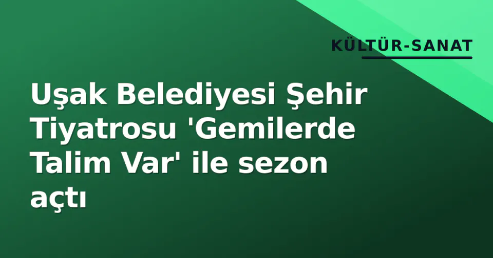 Uşak Belediyesi Şehir Tiyatrosu 'Gemilerde Talim Var' ile sezon açtı görseli