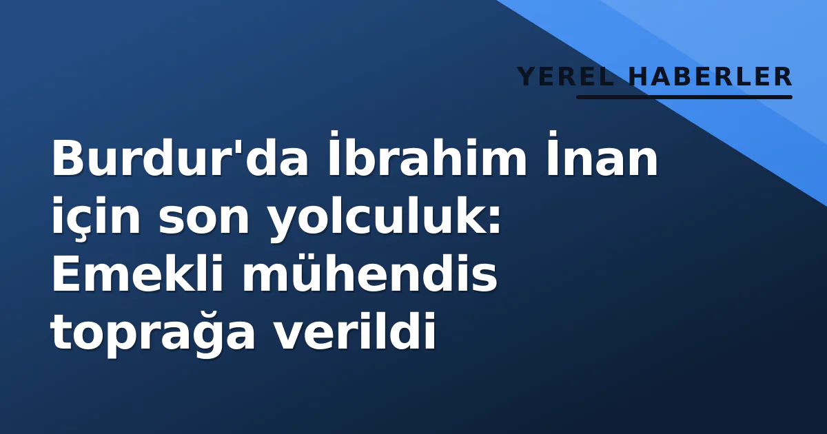 Burdur'da İbrahim İnan için son yolculuk: Emekli mühendis toprağa verildi Burdur'da İbrahim İnan için son yolculuk: Emekli mühendis toprağa verildi