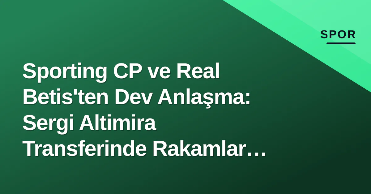 Sporting CP ve Real Betis'ten Dev Anlaşma: Sergi Altimira Transferinde Rakamlar Netleşti Sporting CP ve Real Betis'ten Dev Anlaşma: Sergi Altimira Transferinde Rakamlar Netleşti