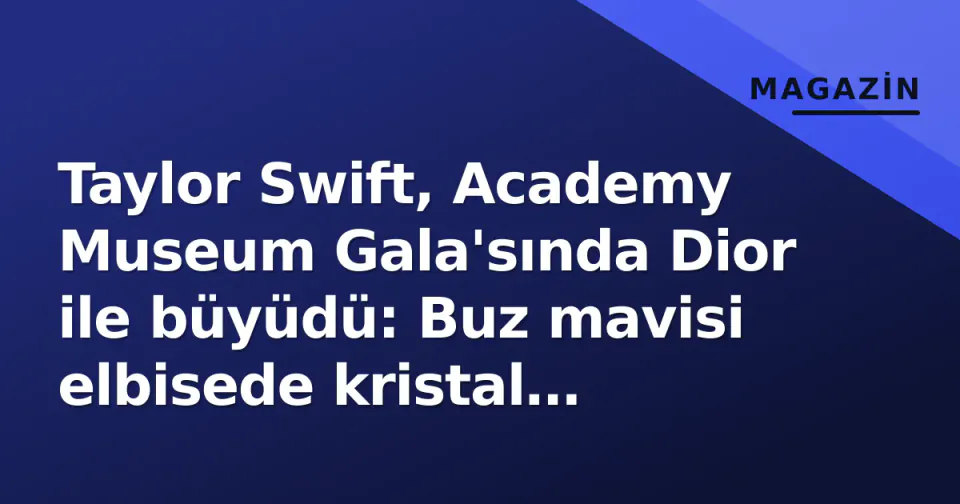 Taylor Swift, Academy Museum Gala'sında Dior ile büyüdü: Buz mavisi elbisede kristal detaylar görseli