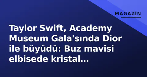 Taylor Swift, Academy Museum Gala'sında Dior ile büyüdü: Buz mavisi elbisede kristal detaylar