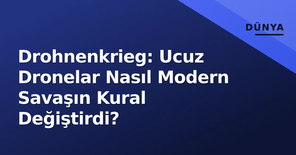 Drohnenkrieg: Ucuz Dronelar Nasıl Modern Savaşın Kural Değiştirdi? Drohnenkrieg: Ucuz Dronelar Nasıl Modern Savaşın Kural Değiştirdi?