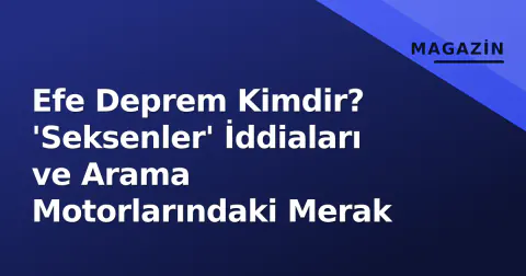 Efe Deprem Kimdir? 'Seksenler' İddiaları ve Arama Motorlarındaki Merak