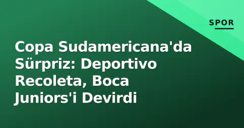 Copa Sudamericana'da Sürpriz: Deportivo Recoleta, Boca Juniors'i Devirdi