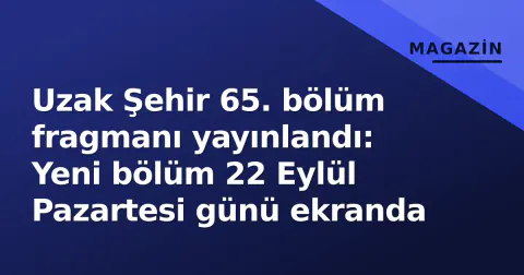 Uzak Şehir 65. bölüm fragmanı yayınlandı: Yeni bölüm 22 Eylül Pazartesi günü ekranda