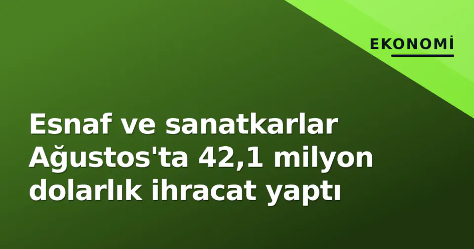 Esnaf ve sanatkarlar Ağustos'ta 42,1 milyon dolarlık ihracat yaptı görseli