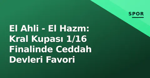 El Ahli - El Hazm: Kral Kupası 1/16 Finalinde Ceddah Devleri Favori
