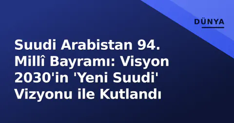 Suudi Arabistan 94. Millî Bayramı: Visyon 2030'in 'Yeni Suudi' Vizyonu ile Kutlandı