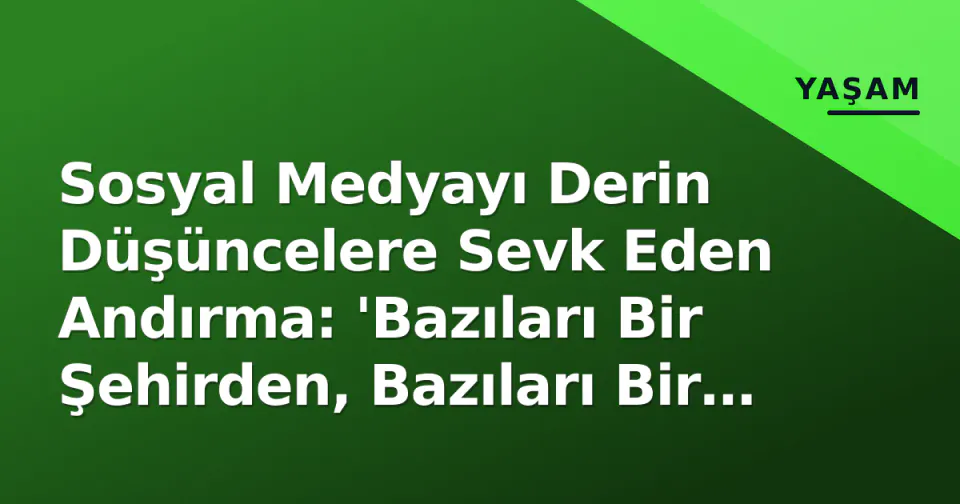 Sosyal Medyayı Derin Düşüncelere Sevk Eden Andırma: 'Bazıları Bir Şehirden, Bazıları Bir Memleketten Eksilir' görseli