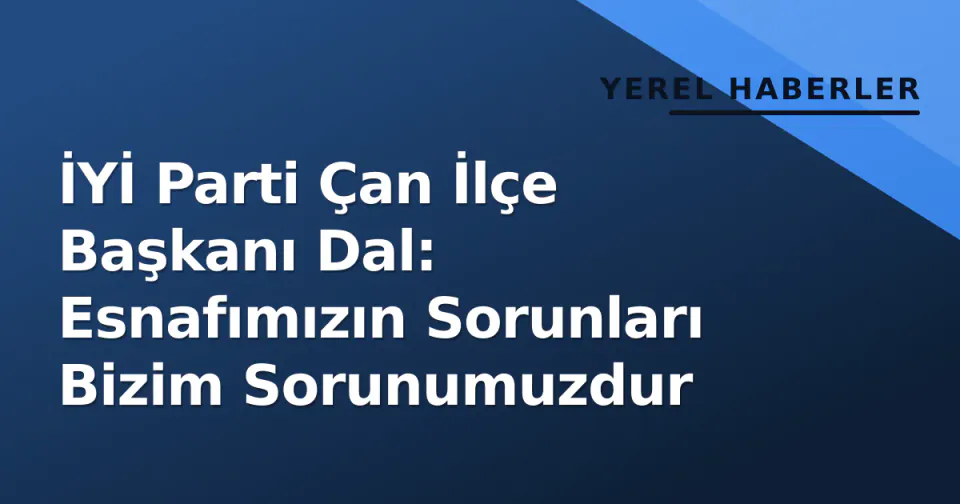 İYİ Parti Çan İlçe Başkanı Dal: Esnafımızın Sorunları Bizim Sorunumuzdur görseli