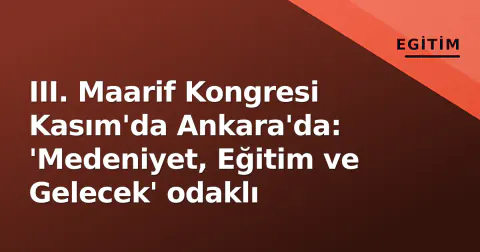 III. Maarif Kongresi Kasım'da Ankara'da: 'Medeniyet, Eğitim ve Gelecek' odaklı