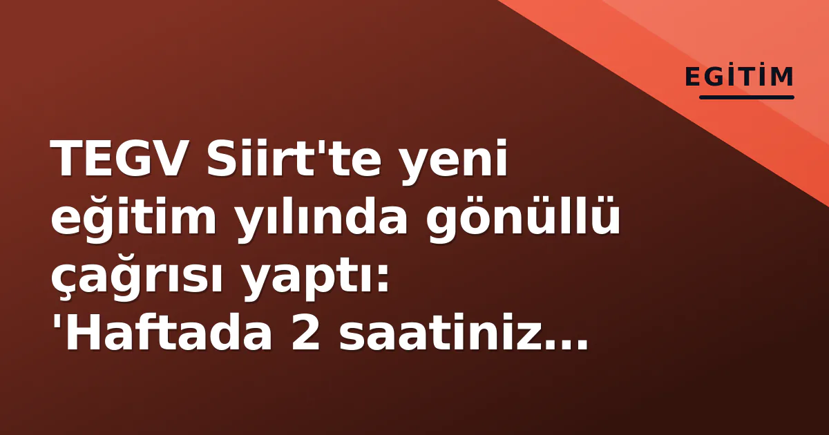 TEGV Siirt'te yeni eğitim yılında gönüllü çağrısı yaptı: 'Haftada 2 saatiniz bir çocuğu değiştirir'