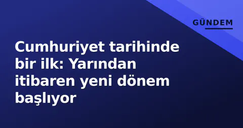Cumhuriyet tarihinde bir ilk: Yarından itibaren yeni dönem başlıyor