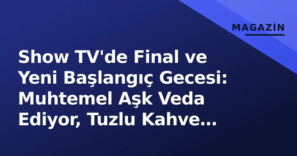 Show TV'de Final ve Yeni Başlangıç Gecesi: Muhtemel Aşk Veda Ediyor, Tuzlu Kahve Sınav Veriyor görseli