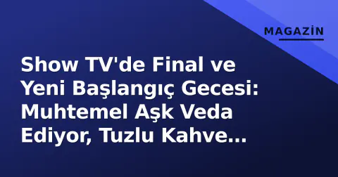 Show TV'de Final ve Yeni Başlangıç Gecesi: Muhtemel Aşk Veda Ediyor, Tuzlu Kahve Sınav Veriyor