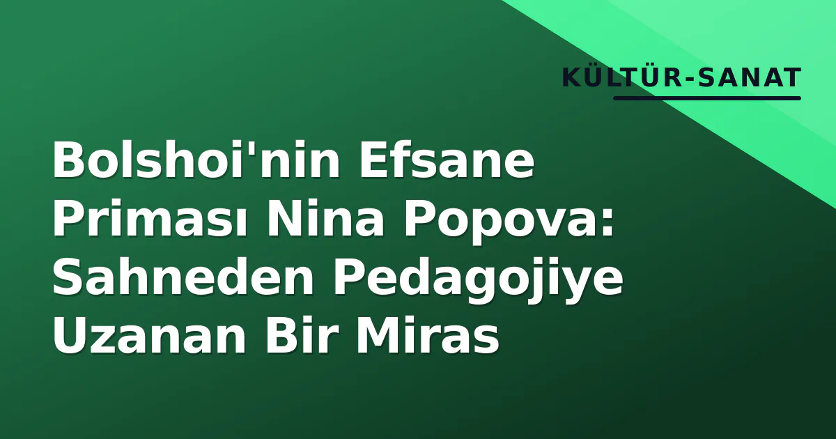 Bolshoi'nin Efsane Priması Nina Popova: Sahneden Pedagojiye Uzanan Bir Miras Bolshoi'nin Efsane Priması Nina Popova: Sahneden Pedagojiye Uzanan Bir Miras