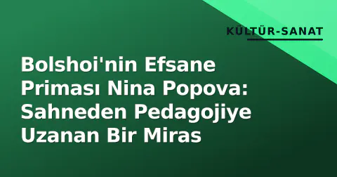 Bolshoi'nin Efsane Priması Nina Popova: Sahneden Pedagojiye Uzanan Bir Miras