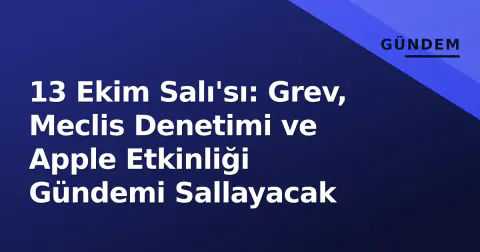 13 Ekim Salı'sı: Grev, Meclis Denetimi ve Apple Etkinliği Gündemi Sallayacak