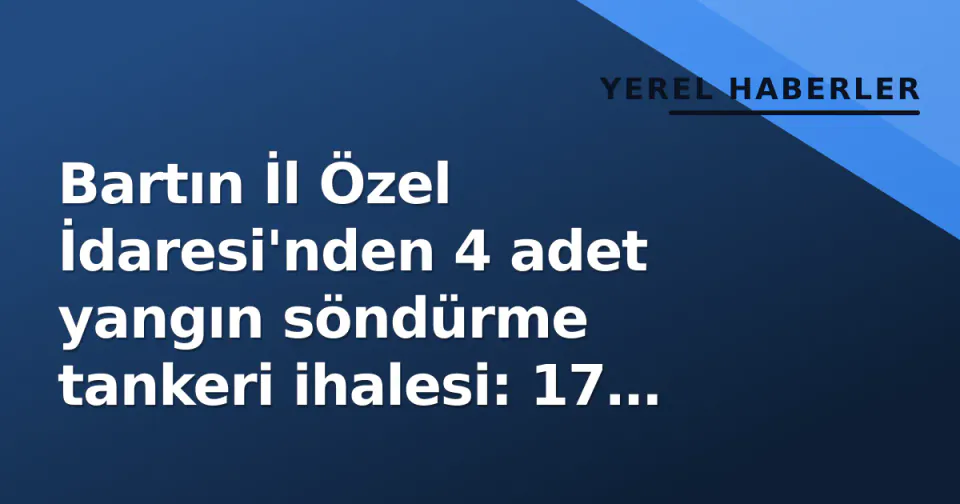 Bartın İl Özel İdaresi'nden 4 adet yangın söndürme tankeri ihalesi: 17 Eylül'te açılıyor görseli
