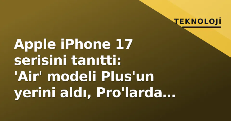 Apple iPhone 17 serisini tanıtti: 'Air' modeli Plus'un yerini aldı, Pro'larda 5x zoom standartlaştı görseli