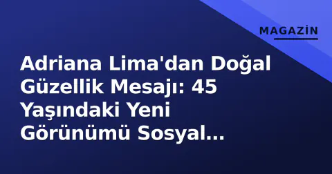 Adriana Lima'dan Doğal Güzellik Mesajı: 45 Yaşındaki Yeni Görünümü Sosyal Medyayı Salladı