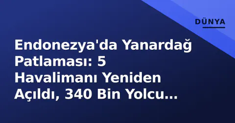 Endonezya'da Yanardağ Patlaması: 5 Havalimanı Yeniden Açıldı, 340 Bin Yolcu Mahsur Kalmıştı