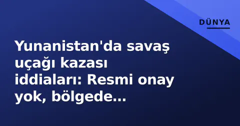 Yunanistan'da savaş uçağı kazası iddiaları: Resmi onay yok, bölgede arama-kurtarma faaliyetleri konuşuluyor