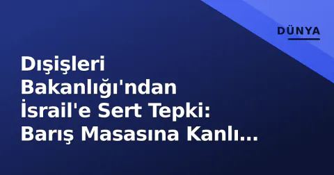 Dışişleri Bakanlığı'ndan İsrail'e Sert Tepki: Barış Masasına Kanlı Darbe
