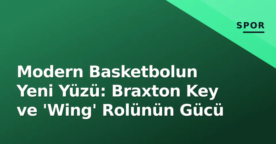 Modern Basketbolun Yeni Yüzü: Braxton Key ve 'Wing' Rolünün Gücü görseli