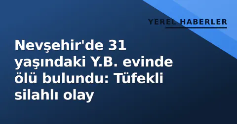Nevşehir'de 31 yaşındaki Y.B. evinde ölü bulundu: Tüfekli silahlı olay