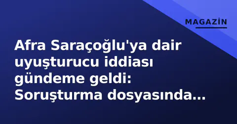 Afra Saraçoğlu'ya dair uyuşturucu iddiası gündeme geldi: Soruşturma dosyasında 'saç örneğinde kokain' raporu