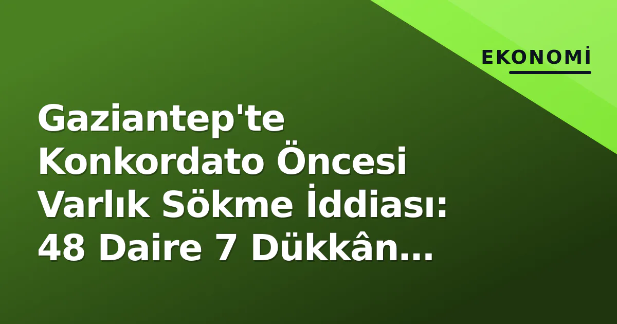 Gaziantep'te Konkordato Öncesi Varlık Sökme İddiası: 48 Daire 7 Dükkân Akrabalara Satılmış Gaziantep'te Konkordato Öncesi Varlık Sökme İddiası: 48 Daire 7 Dükkân Akrabalara Satılmış