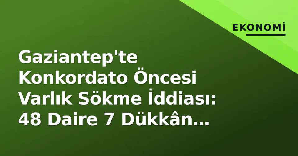 Gaziantep'te Konkordato Öncesi Varlık Sökme İddiası: 48 Daire 7 Dükkân Akrabalara Satılmış görseli