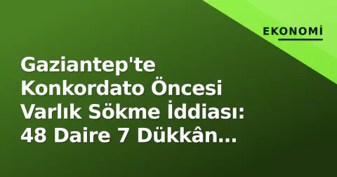 Gaziantep'te Konkordato Öncesi Varlık Sökme İddiası: 48 Daire 7 Dükkân Akrabalara Satılmış