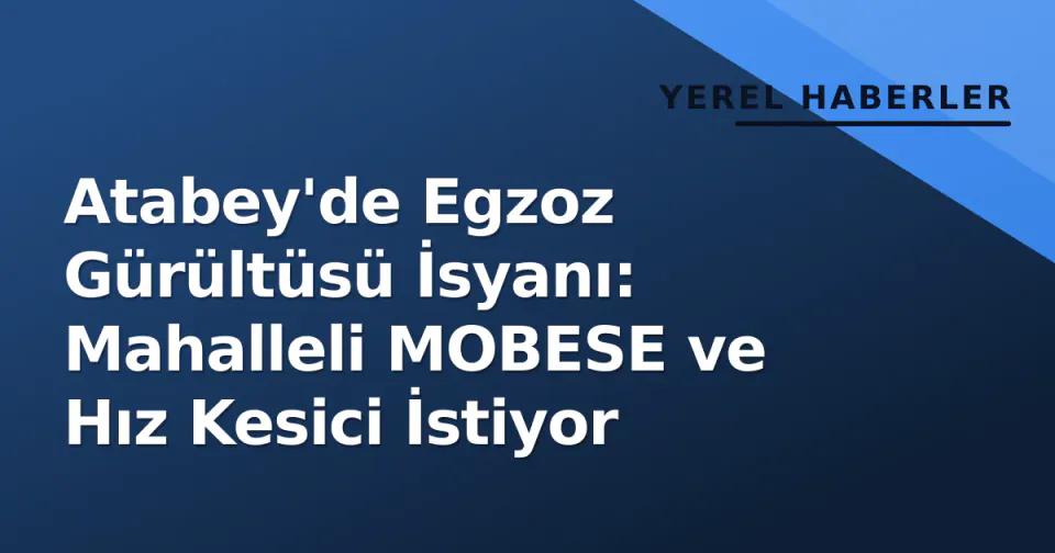 Atabey'de Egzoz Gürültüsü İsyanı: Mahalleli MOBESE ve Hız Kesici İstiyor görseli