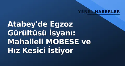 Atabey'de Egzoz Gürültüsü İsyanı: Mahalleli MOBESE ve Hız Kesici İstiyor