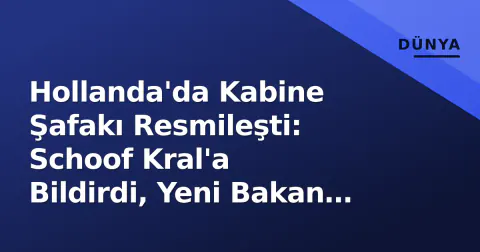 Hollanda'da Kabine Şafakı Resmileşti: Schoof Kral'a Bildirdi, Yeni Bakan İsimleri Bugün Açıklandı