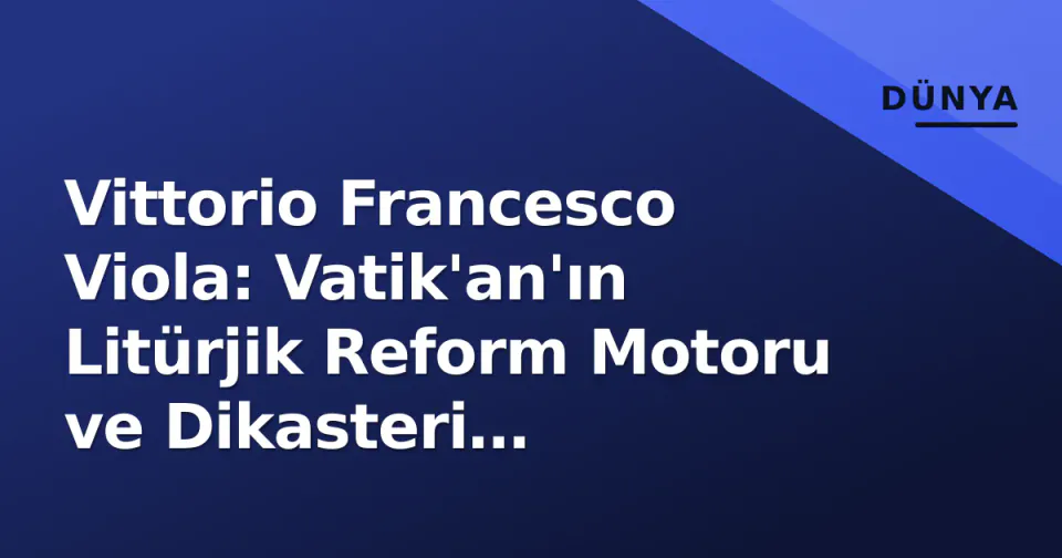 Vittorio Francesco Viola: Vatik'an'ın Litürjik Reform Motoru ve Dikasteri Sekreteri'nin Güçlü Profili görseli